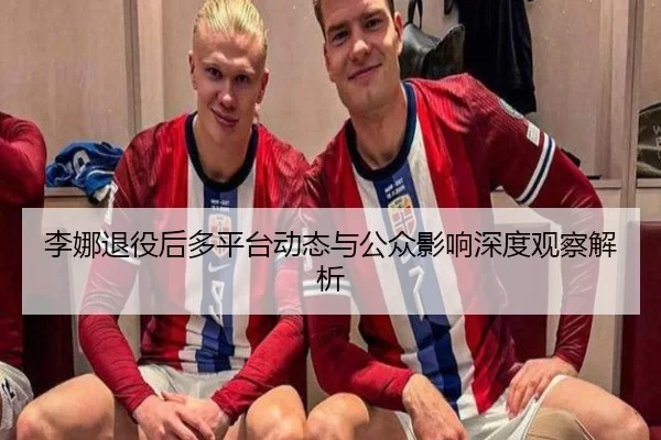 李娜退役后多平台动态与公众影响深度观察解析